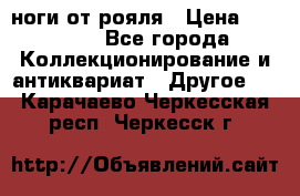 ноги от рояля › Цена ­ 19 000 - Все города Коллекционирование и антиквариат » Другое   . Карачаево-Черкесская респ.,Черкесск г.